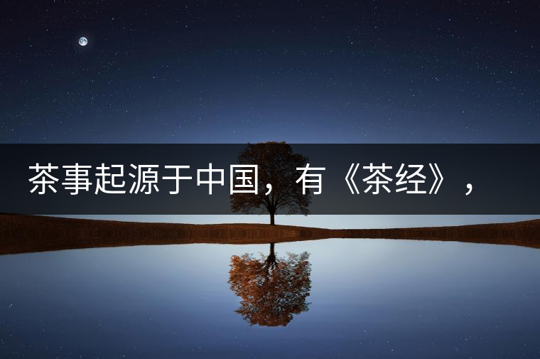 茶事起源于中國(guó)，有《茶經(jīng)》，但沒(méi)有茶道