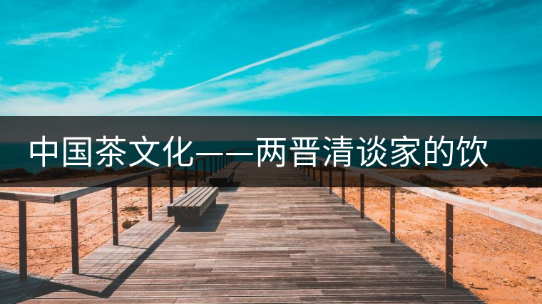 中國(guó)茶文化——兩晉清談家的飲茶風(fēng)氣