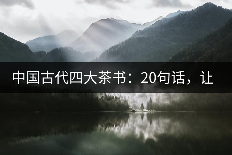 中國古代四大茶書：20句話，讓你更懂茶