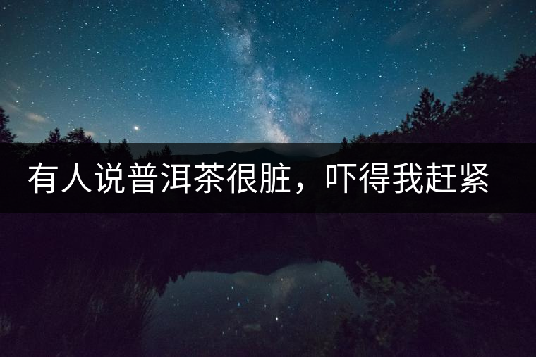 有人說(shuō)普洱茶很臟，嚇得我趕緊喝杯熟茶壓壓驚