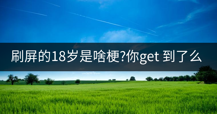 刷屏的18歲是啥梗?你get 到了么？