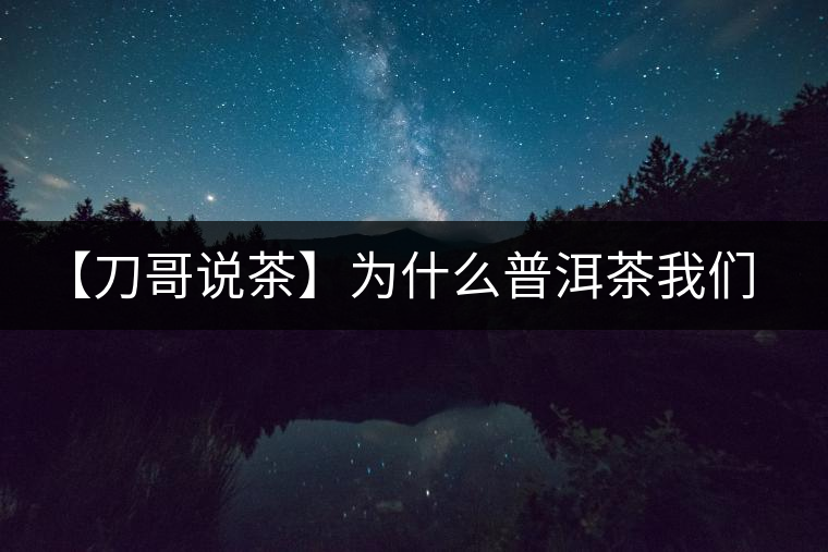【刀哥說茶】為什么普洱茶我們情愿選三無？