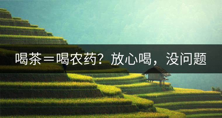 喝茶＝喝農(nóng)藥？放心喝，沒問題