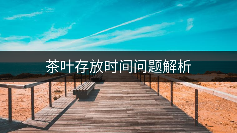 茶葉存放時(shí)間問(wèn)題解析 茶葉存放時(shí)間問(wèn)題解析
