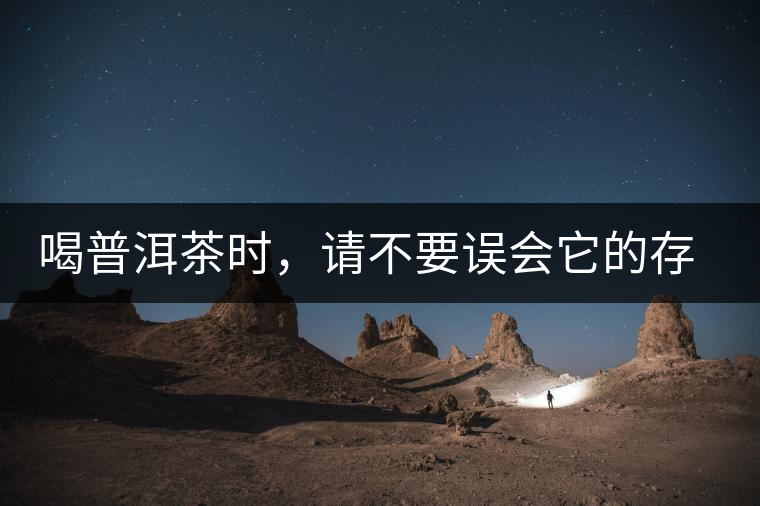 喝普洱茶時(shí)，請(qǐng)不要誤會(huì)它的存在