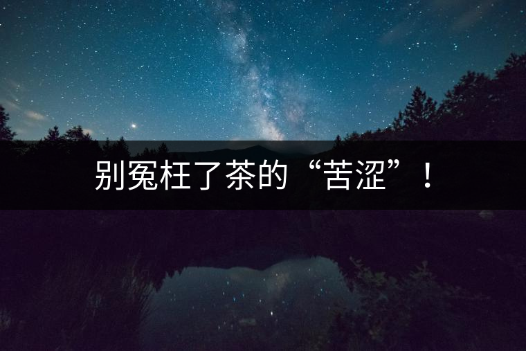 別冤枉了茶的“苦澀”！