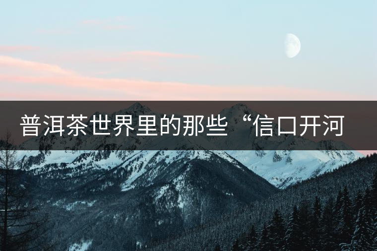 普洱茶世界里的那些“信口開(kāi)河”，你躺槍了嗎？