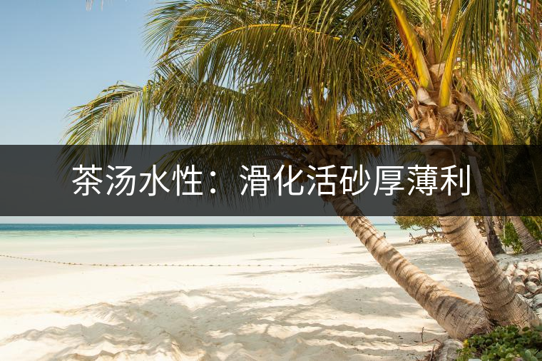 茶湯水性：滑化活砂厚薄利