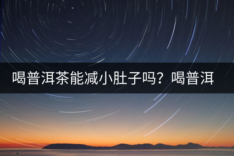 喝普洱茶能減小肚子嗎？喝普洱茶能減肥嗎？