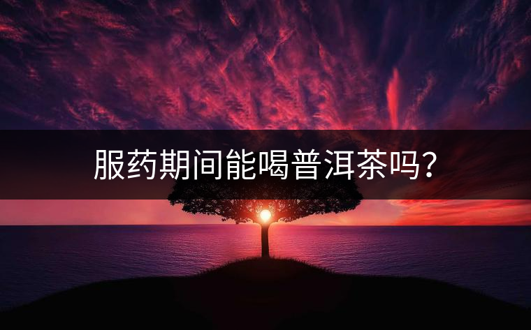 服藥期間能喝普洱茶嗎？