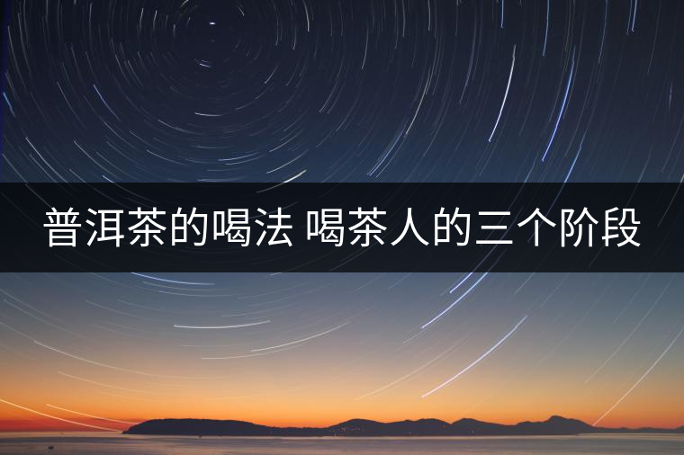 普洱茶的喝法 喝茶人的三個階段