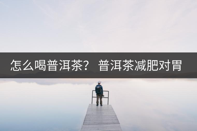 怎么喝普洱茶？ 普洱茶減肥對胃有副作用嗎？