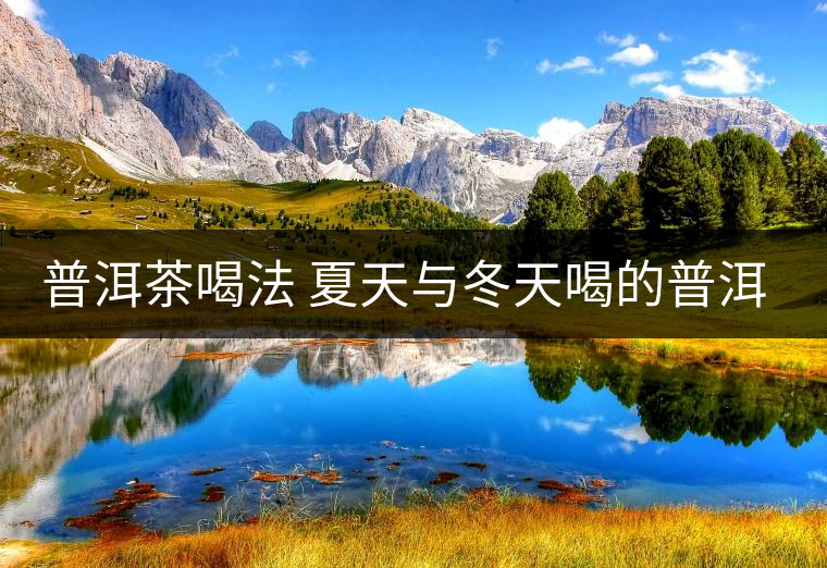 普洱茶喝法 夏天與冬天喝的普洱茶口感不一樣 普洱茶喝法 夏天與冬天喝的普洱茶口感不一樣