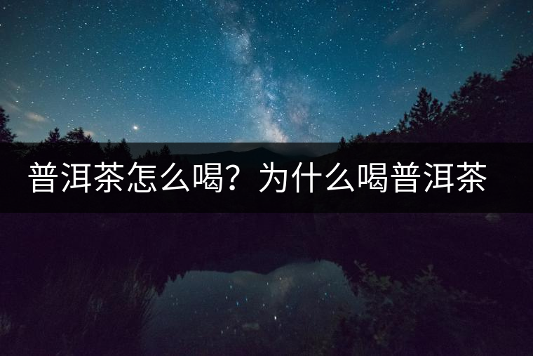 普洱茶怎么喝？為什么喝普洱茶后身體會發(fā)熱甚至出汗？