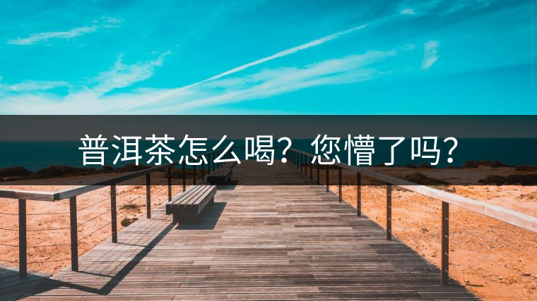普洱茶怎么喝？您懵了嗎？