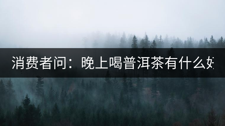 消費者問：晚上喝普洱茶有什么好處？