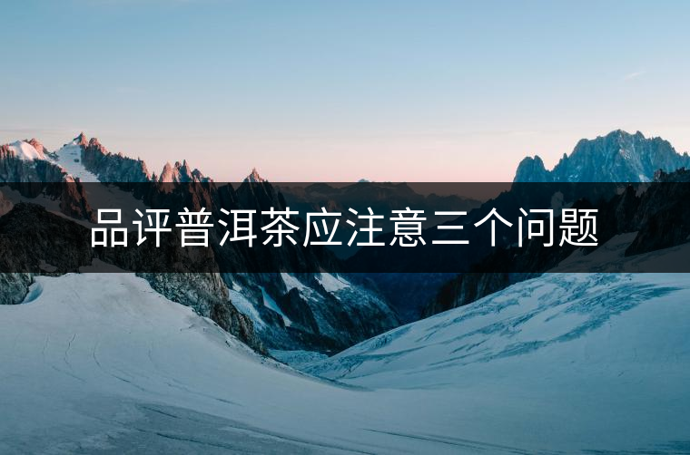 品評普洱茶應注意三個問題