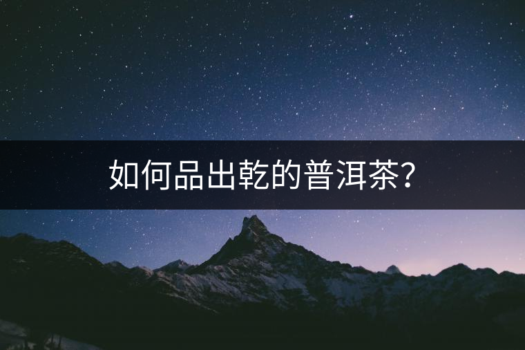 如何品出乾的普洱茶？