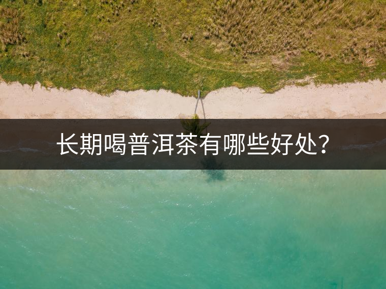長期喝普洱茶有哪些好處？