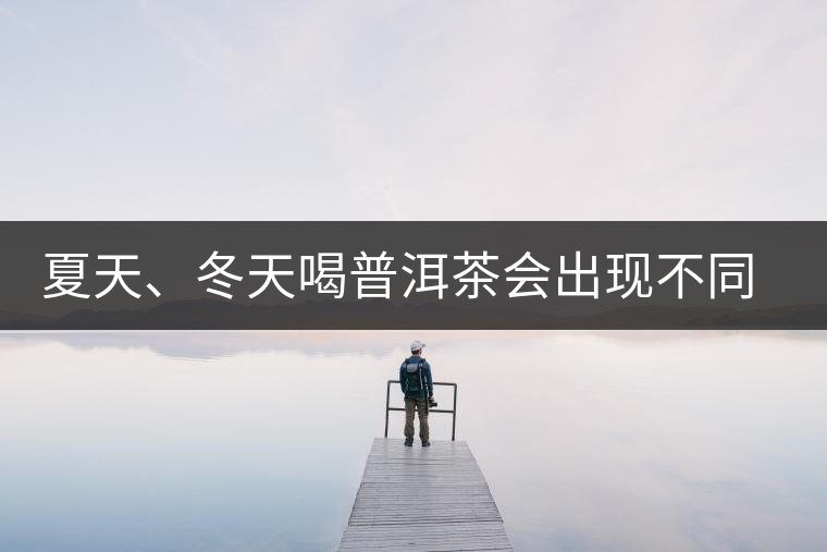 夏天、冬天喝普洱茶會出現(xiàn)不同的口感
