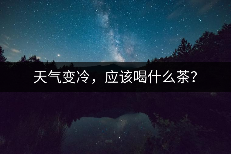 天氣變冷，應該喝什么茶？