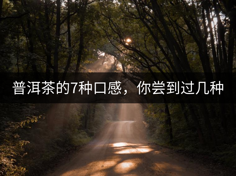 普洱茶的7種口感，你嘗到過幾種？