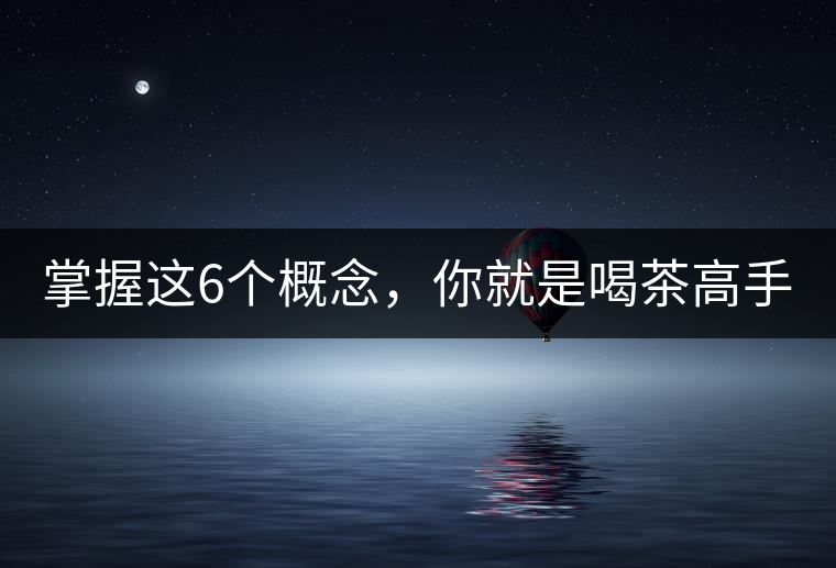 掌握這6個概念，你就是喝茶高手