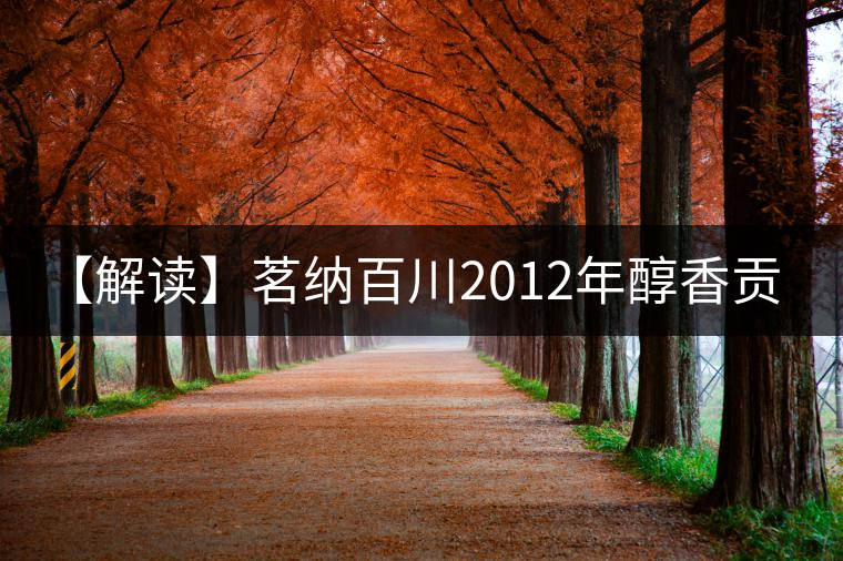 【解讀】茗納百川2012年醇香貢(熟) 【解讀】茗納百川2012年醇香貢(熟)