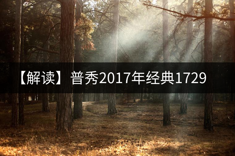 【解讀】普秀2017年經典1729(熟) 【解讀】普秀2017年經典1729(熟)