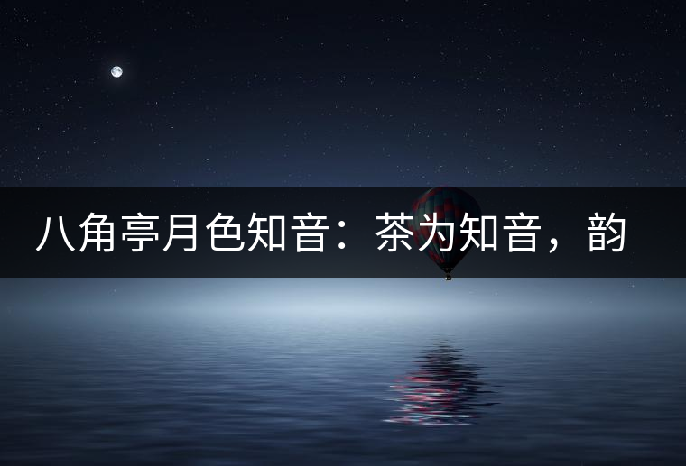 八角亭月色知音：茶為知音，韻味無窮