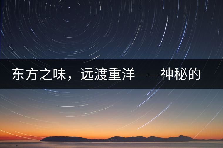 東方之味，遠(yuǎn)渡重洋——神秘的東方淳，原來(lái)是最珍貴的普洱茶！