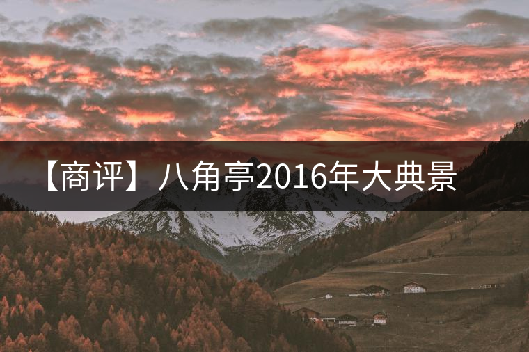 【商評】八角亭2016年大典景邁 【商評】八角亭2016年大典景邁