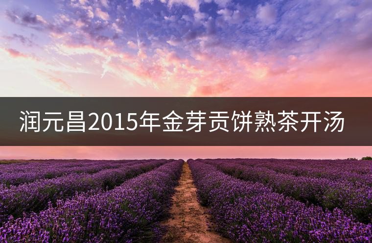 潤(rùn)元昌2015年金芽貢餅熟茶開(kāi)湯評(píng)測(cè) 潤(rùn)元昌2015年金芽貢餅熟茶開(kāi)湯評(píng)測(cè)