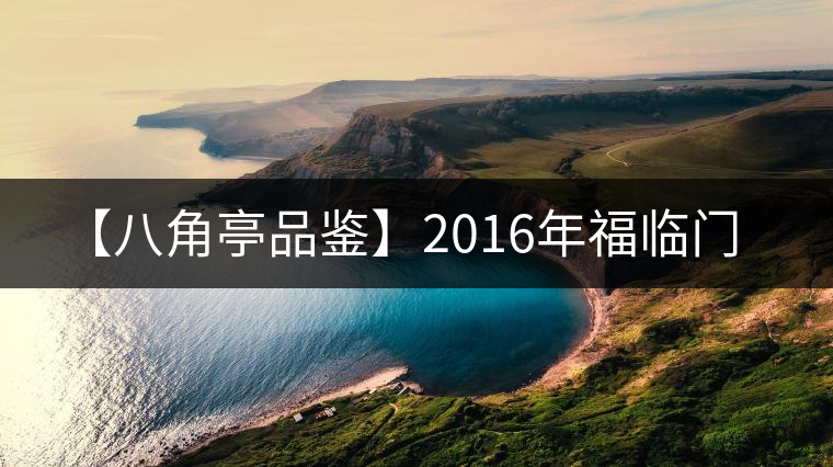 【八角亭品鑒】2016年福臨門(mén)