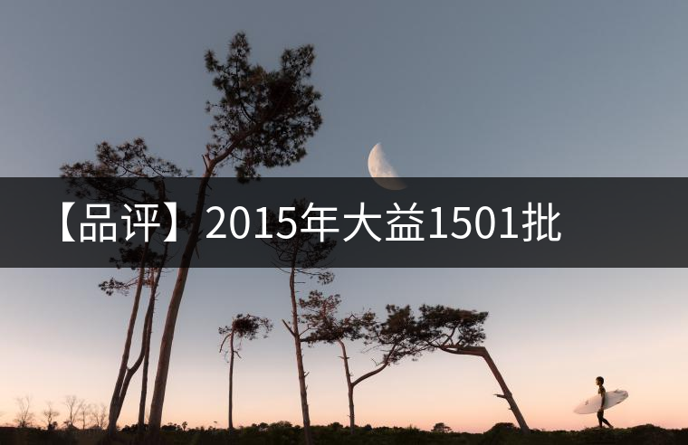 【品評(píng)】2015年大益1501批普洱·源普洱生茶
