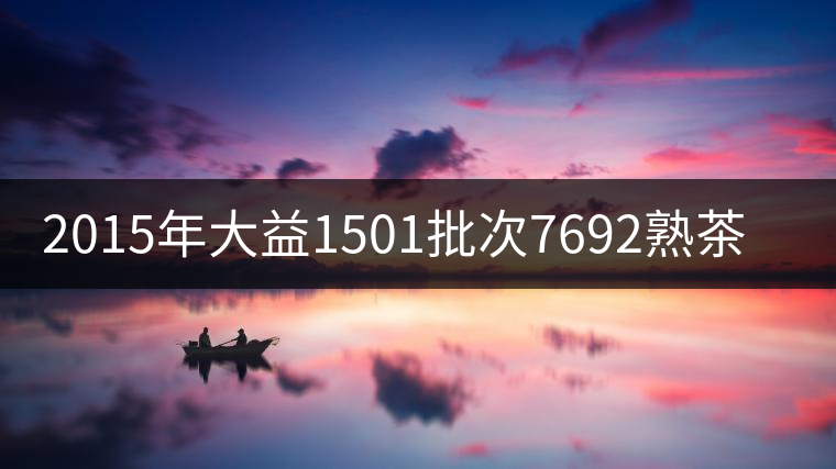 2015年大益1501批次7692熟茶品評(píng) 2015年大益1501批次7692熟茶品評(píng)