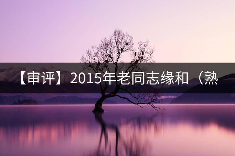 【審評(píng)】2015年老同志緣和(熟茶) 【審評(píng)】2015年老同志緣和(熟茶)
