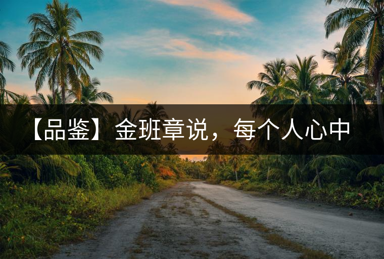【品鑒】金班章說(shuō)，每個(gè)人心中都有一款班章