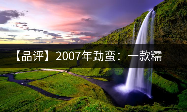 【品評】2007年勐蠻：一款糯感十足、被時(shí)間記住的普洱熟茶
