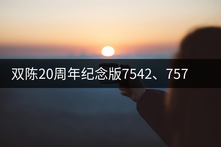雙陳20周年紀(jì)念版7542、7572今日正式上市