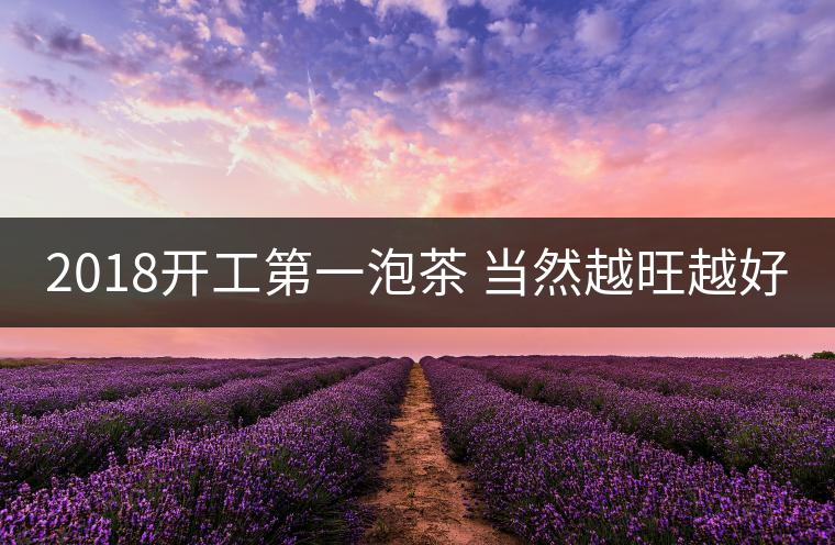 2018開工第一泡茶 當(dāng)然越旺越好