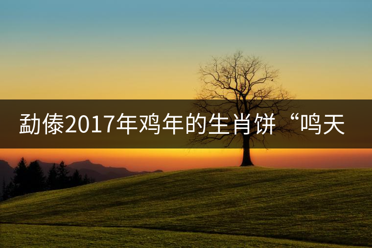 勐傣2017年雞年的生肖餅“鳴天下” 勐傣2017年雞年的生肖餅“鳴天下”