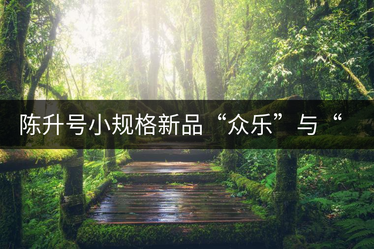 陳升號(hào)小規(guī)格新品“眾樂”與“陳香載耀”閃亮登場！