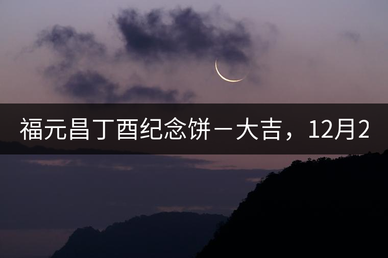 福元昌丁酉紀(jì)念餅－大吉，12月22日隆重上市！