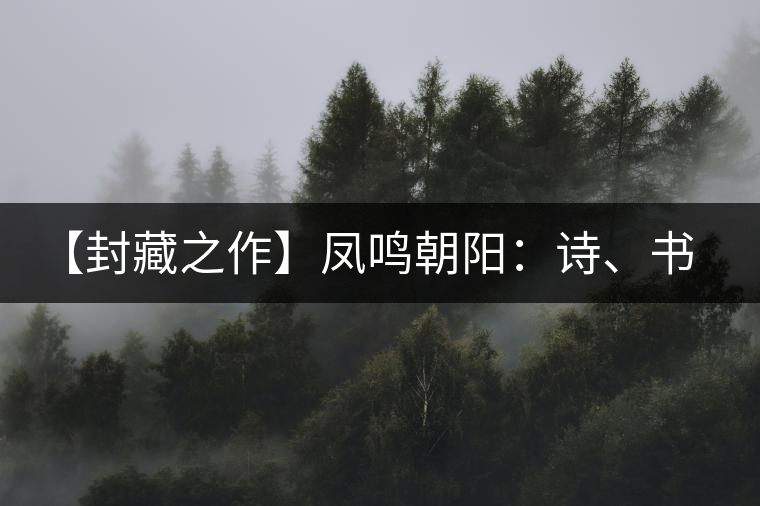 【封藏之作】鳳鳴朝陽：詩、書、畫、印一個(gè)都不少