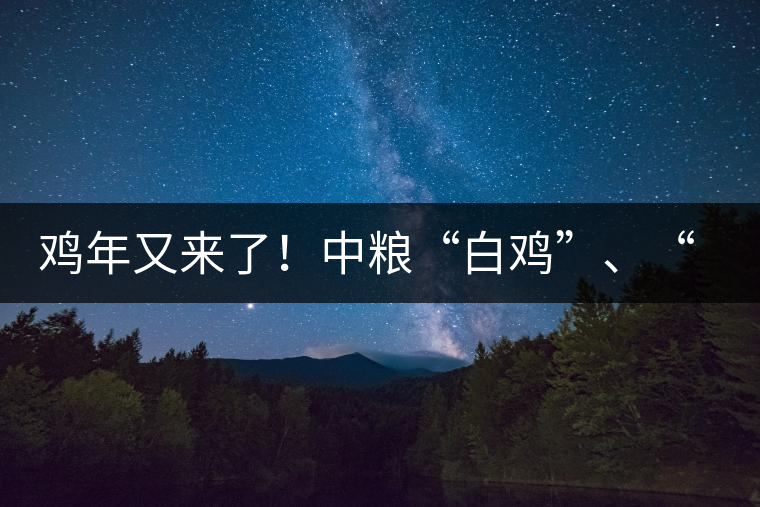 雞年又來了！中糧“白雞”、“黑雞”即將上市！