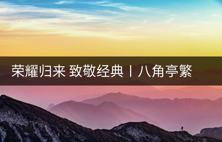 榮耀歸來 致敬經(jīng)典〡八角亭繁體字嘜號“柒伍肆零”隆重上市 榮耀歸來 致敬經(jīng)典〡八角亭繁體字嘜號“柒伍肆零”隆重上市