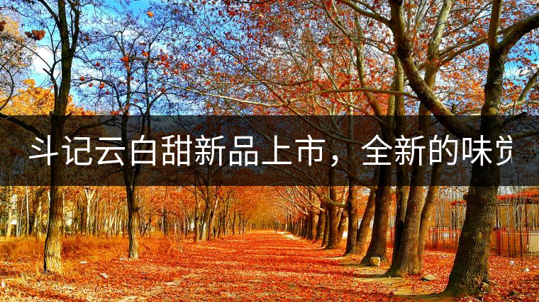 斗記云白甜新品上市，全新的味覺風(fēng)景 ！