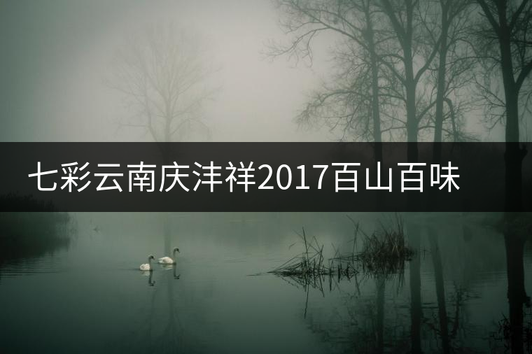 七彩云南慶灃祥2017百山百味春古茶，好味如期呈奉