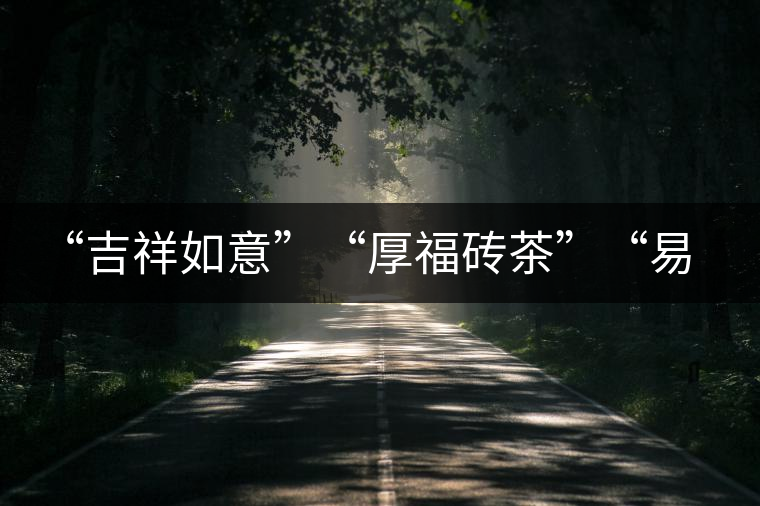 “吉祥如意”“厚福磚茶”“易武茗珠”新品聯(lián)袂上市！